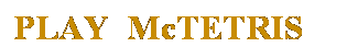 Text Box: PLAY_McTETRIS
&nbsp;
